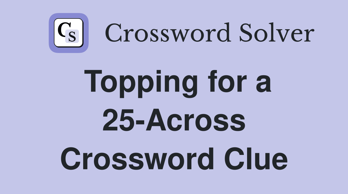 Topping for a 25-Across Crossword Clue