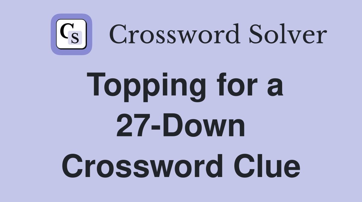 Topping for a 27-Down Crossword Clue