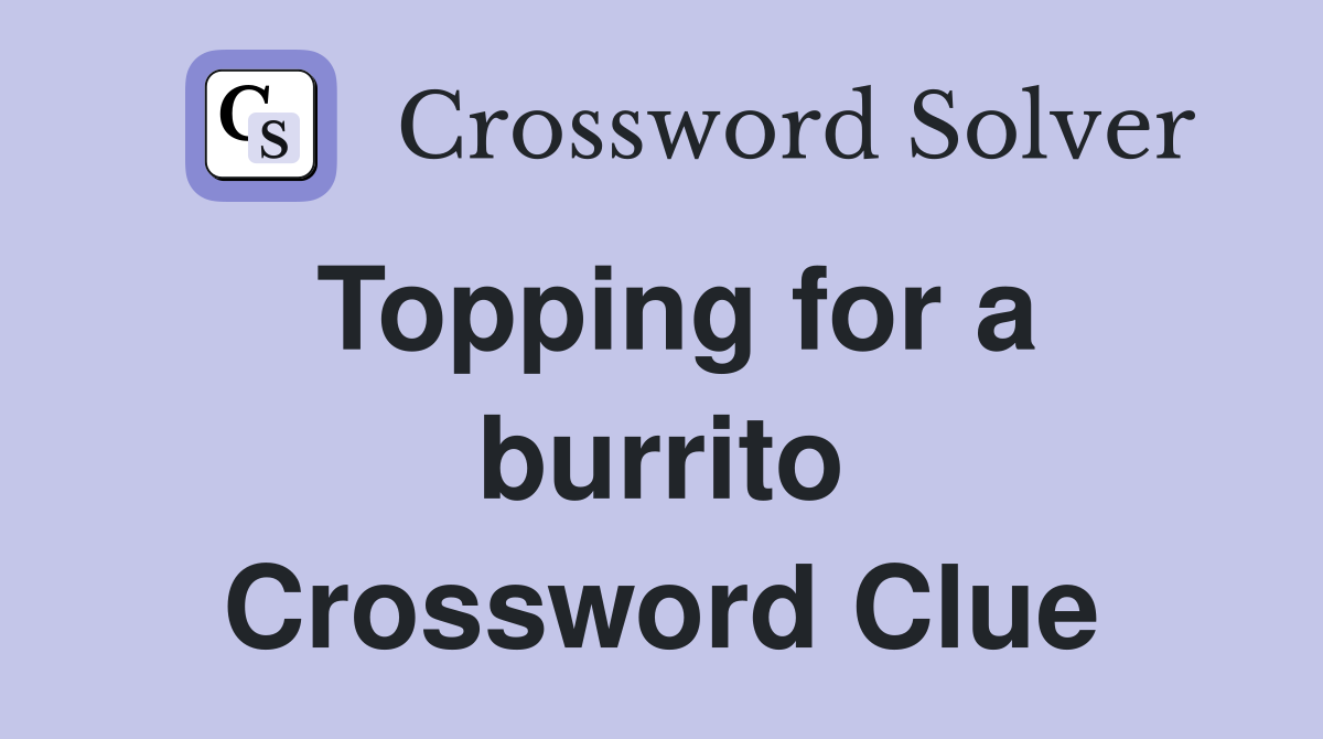Topping for a burrito Crossword Clue