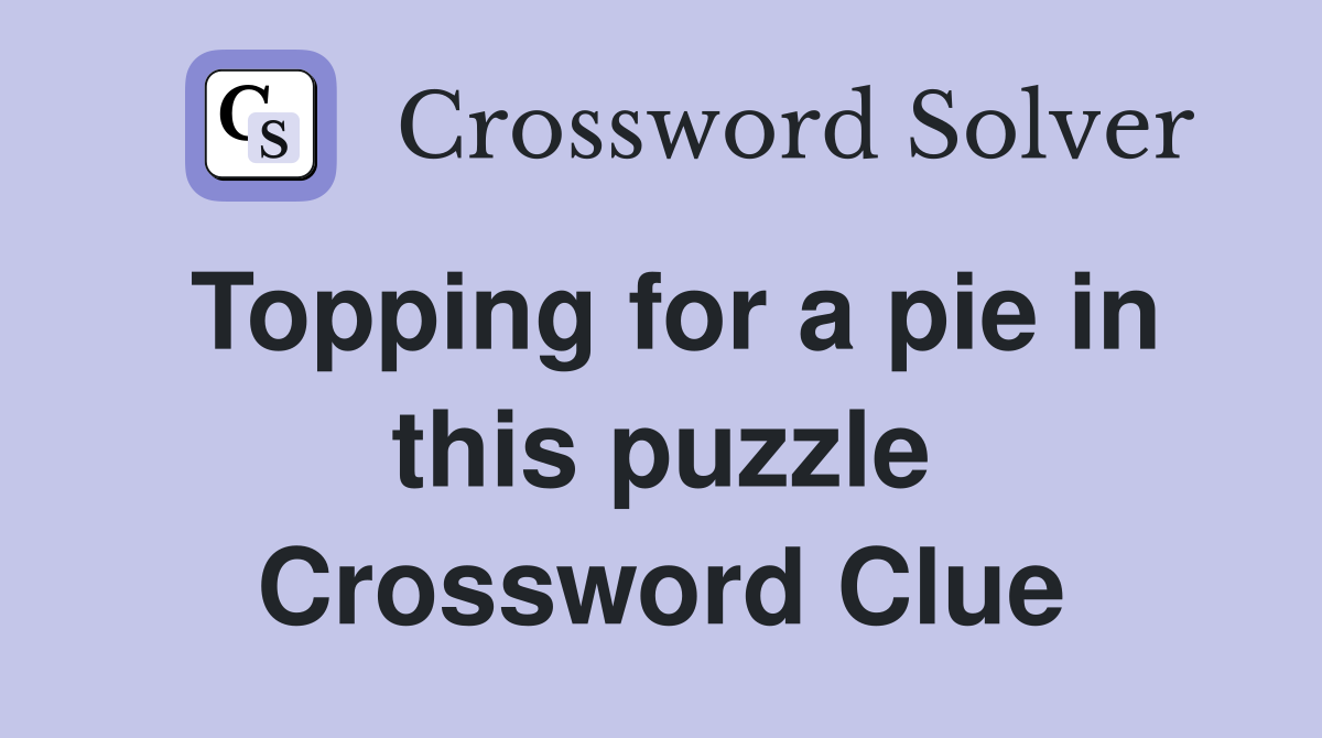 Topping for a pie in this puzzle Crossword Clue