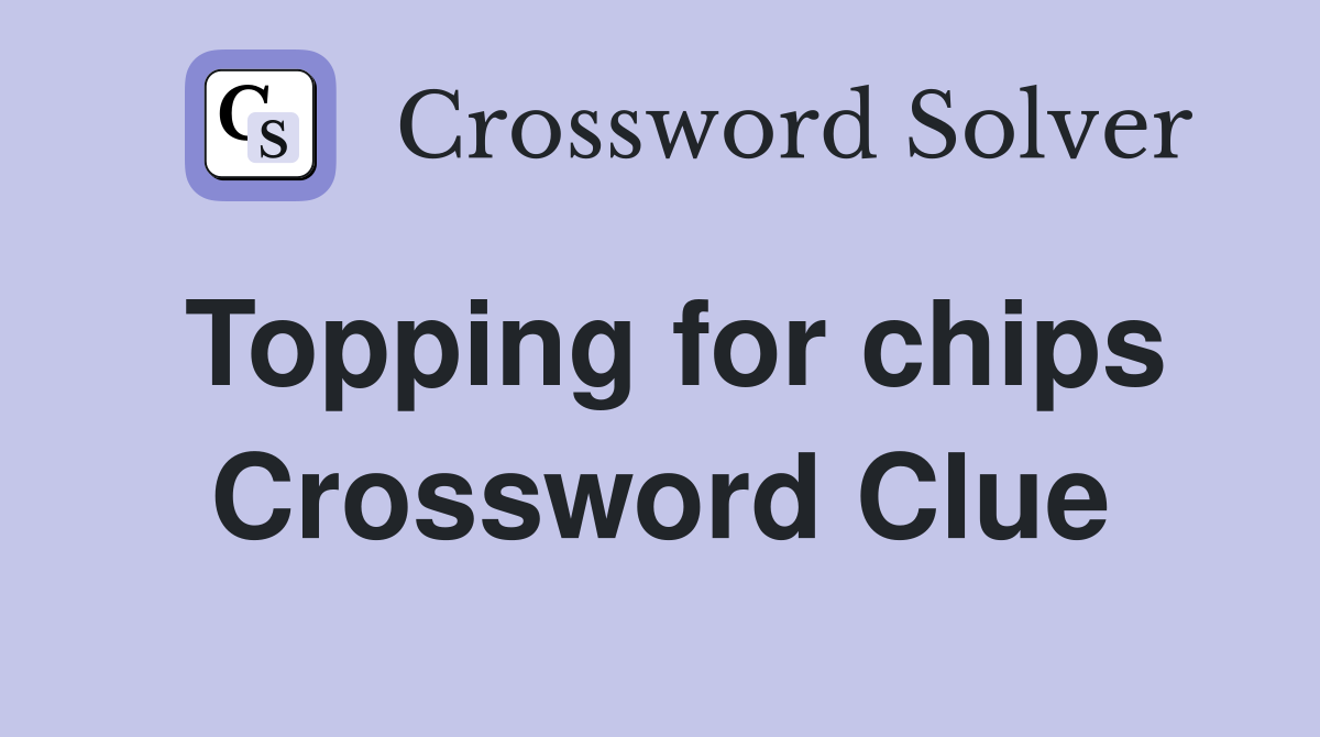 Topping for chips Crossword Clue