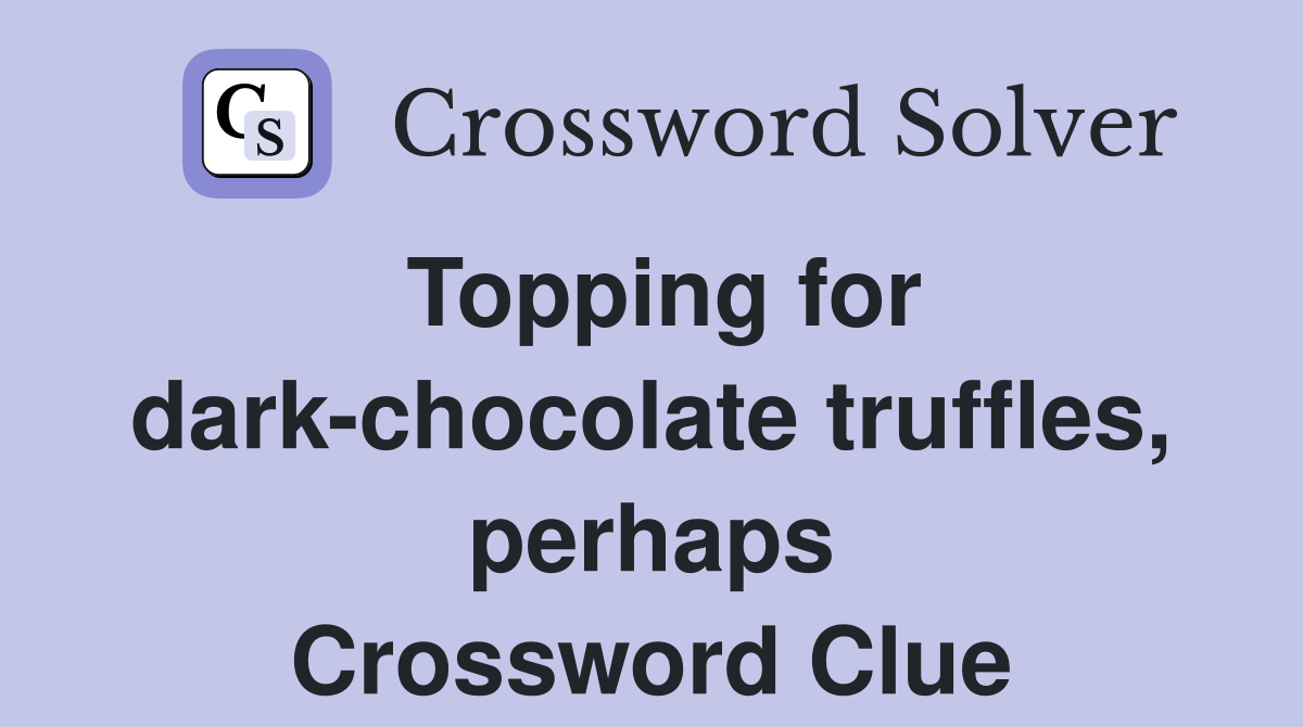Topping for dark-chocolate truffles, perhaps Crossword Clue