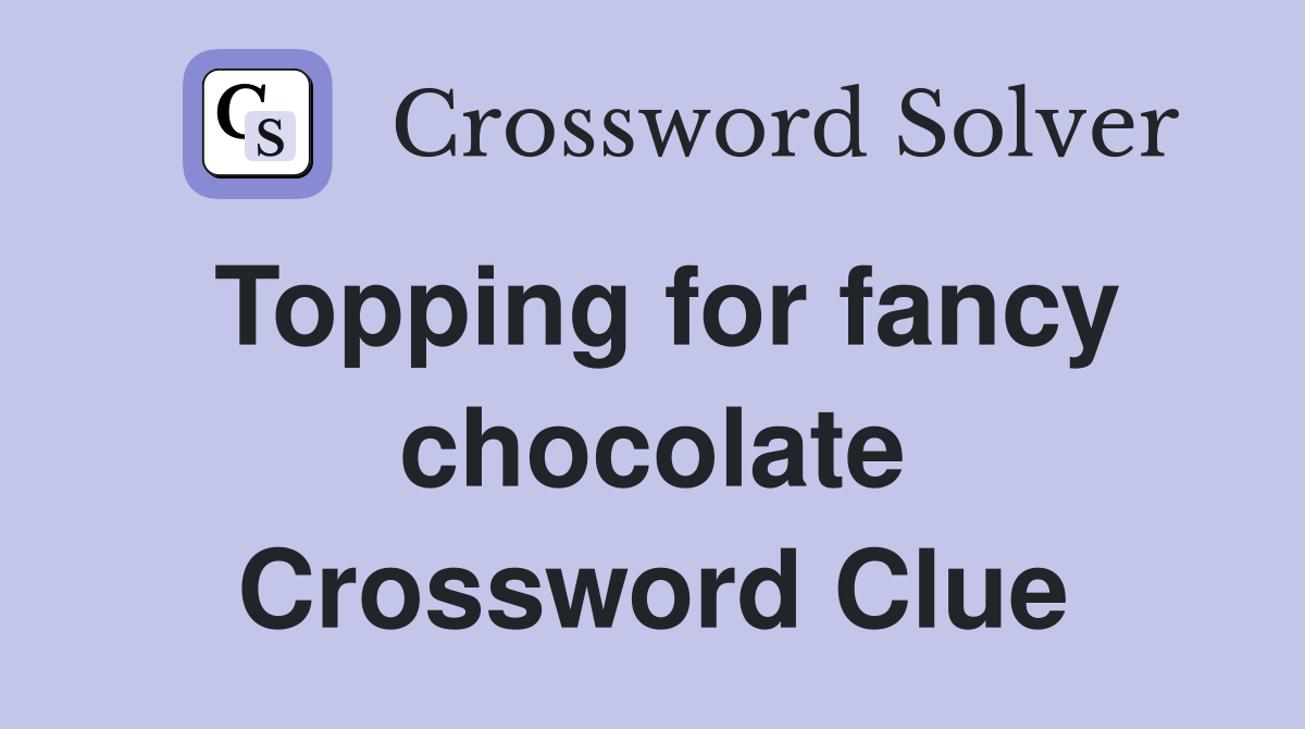 Topping for fancy chocolate Crossword Clue