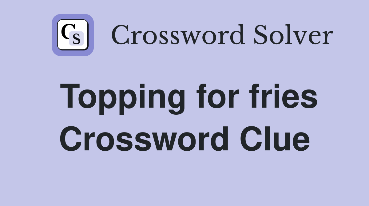 Topping for fries Crossword Clue