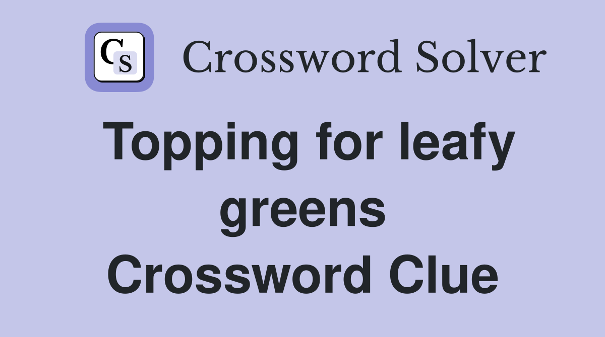 Topping for leafy greens Crossword Clue