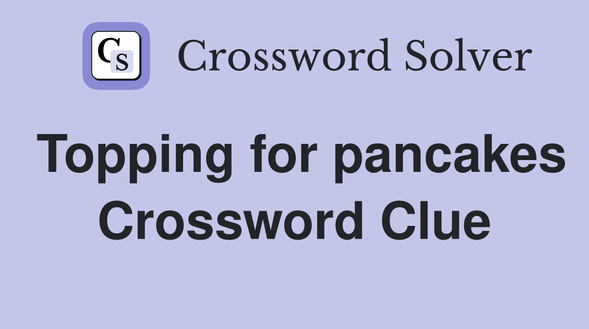 Topping for pancakes Crossword Clue