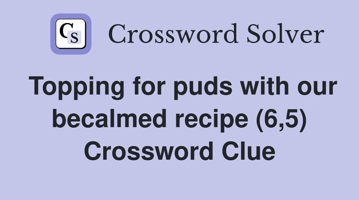 Topping for puds with our becalmed recipe (6,5) Crossword Clue