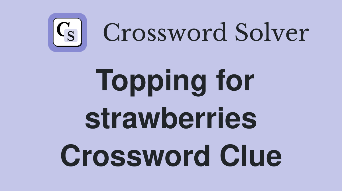 Topping for strawberries Crossword Clue