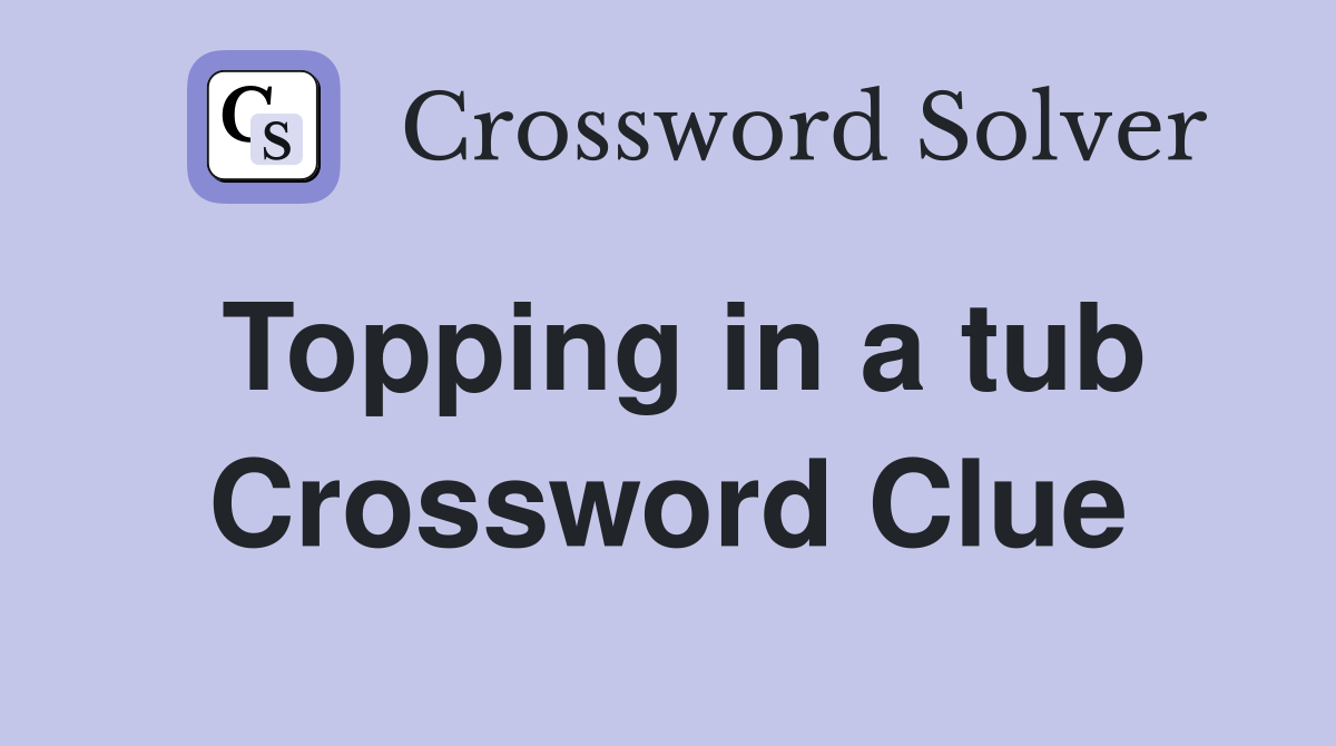 Topping in a tub Crossword Clue