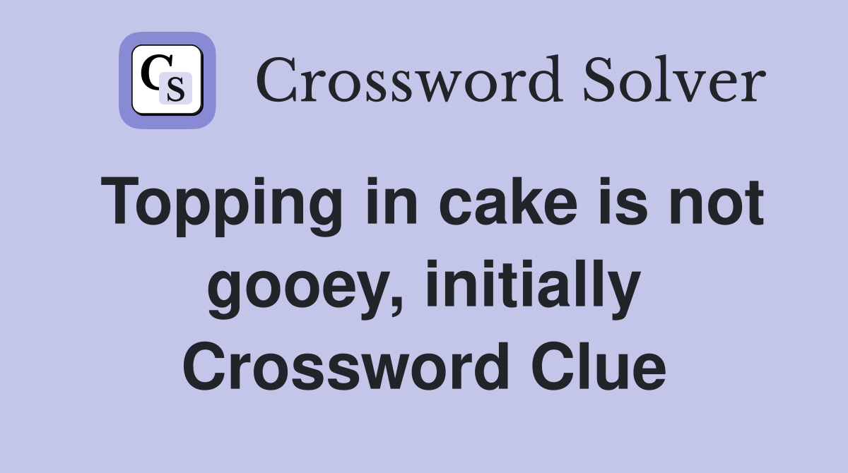Topping in cake is not gooey, initially Crossword Clue