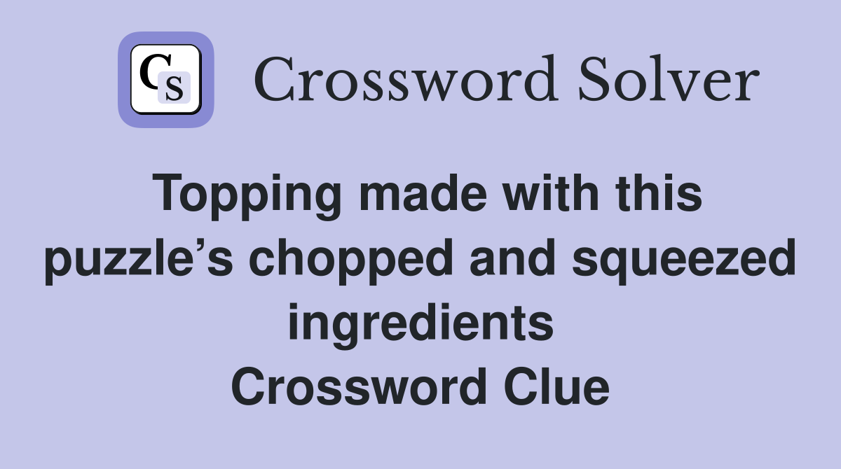 Topping made with this puzzle’s chopped and squeezed ingredients Crossword Clue