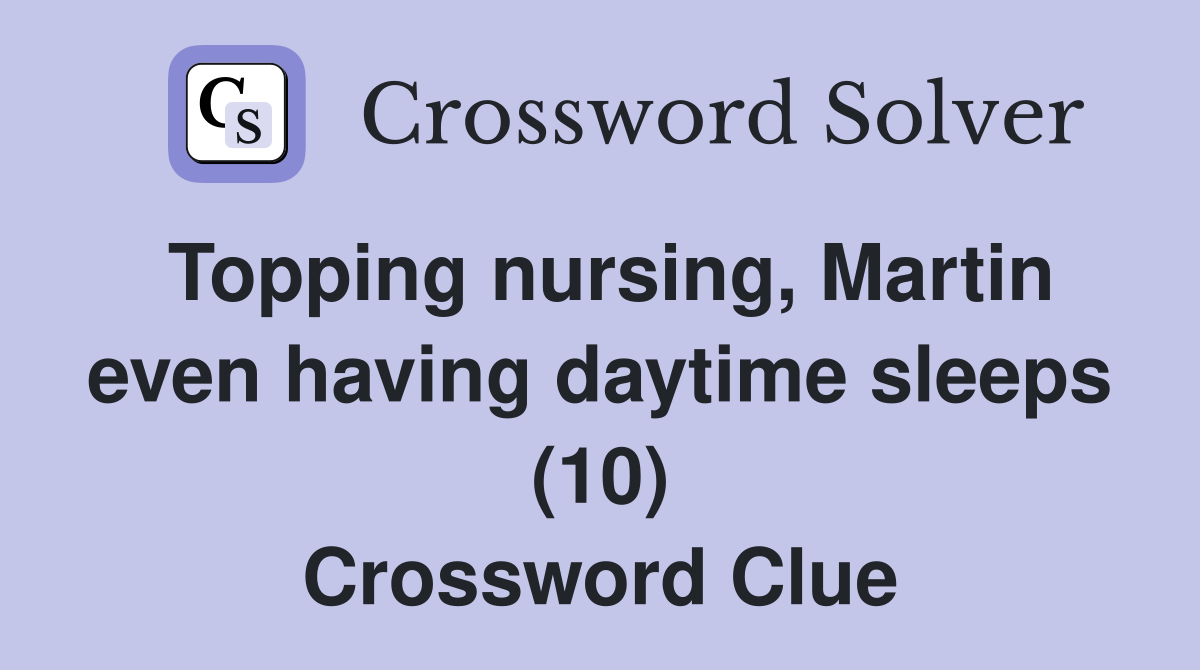 Topping nursing, Martin even having daytime sleeps (10) Crossword Clue