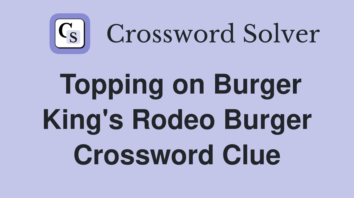 Topping on Burger King's Rodeo Burger Crossword Clue