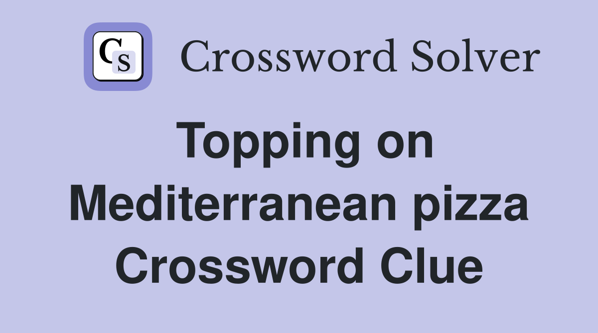 Topping on Mediterranean pizza Crossword Clue