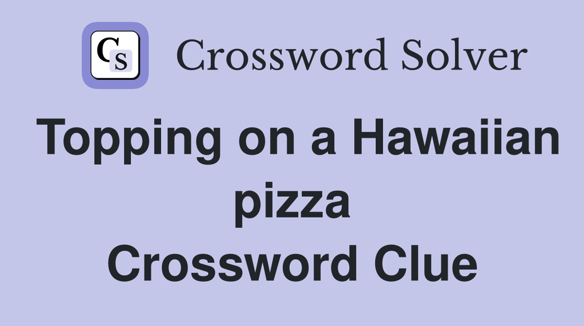 Topping on a Hawaiian pizza Crossword Clue