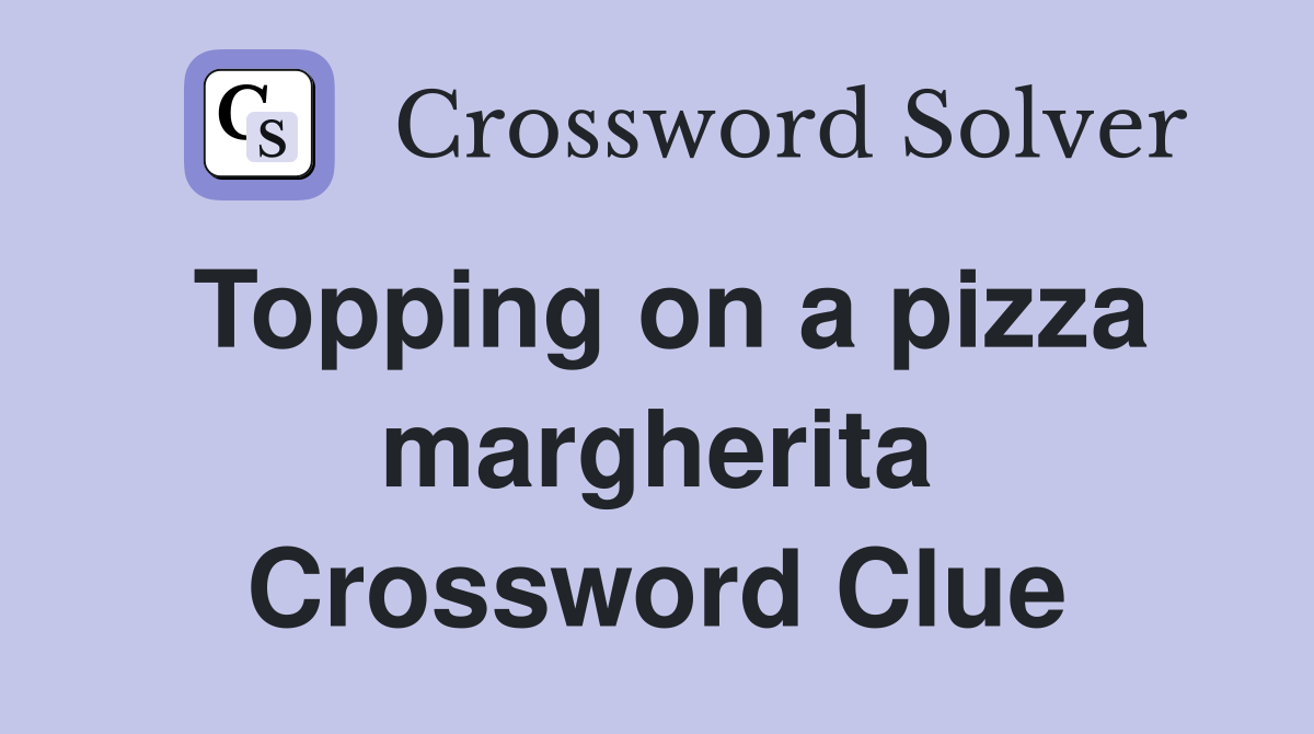 Topping on a pizza margherita Crossword Clue