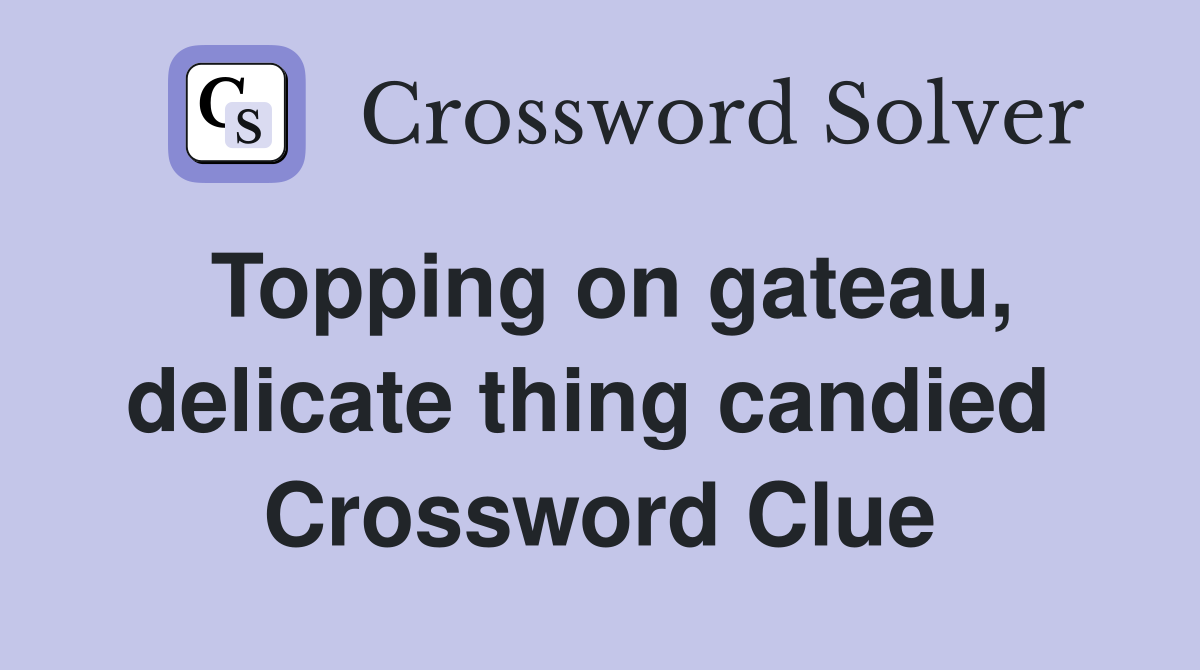 Topping on gateau, delicate thing candied  Crossword Clue