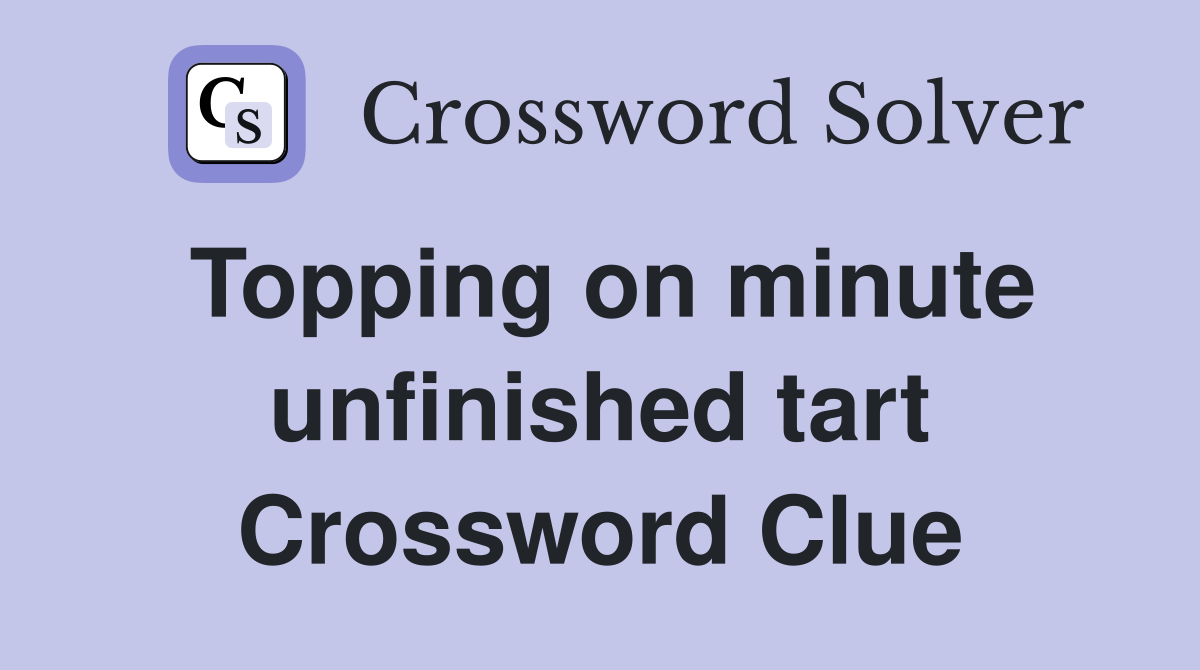 Topping on minute unfinished tart Crossword Clue