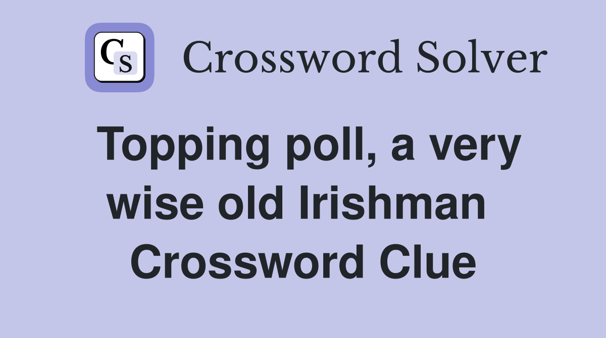 Topping poll, a very wise old Irishman  Crossword Clue