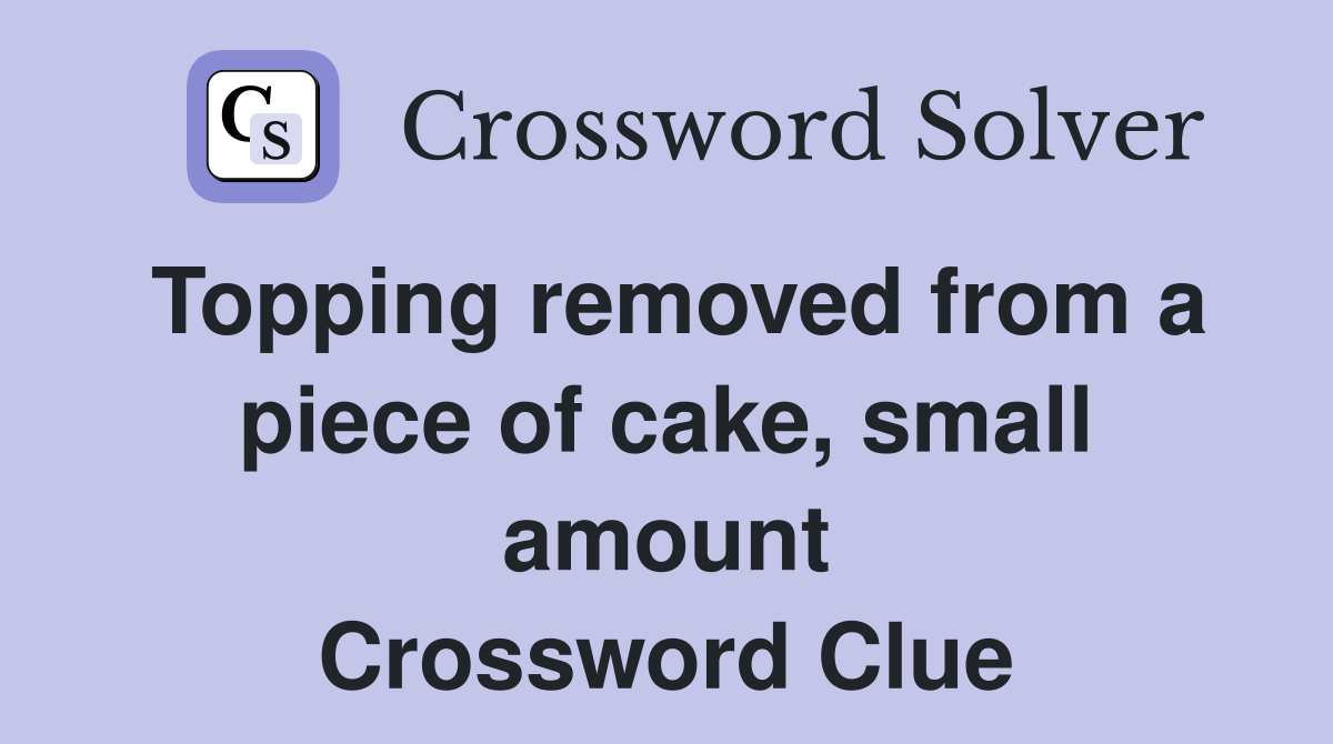 Topping removed from a piece of cake, small amount Crossword Clue
