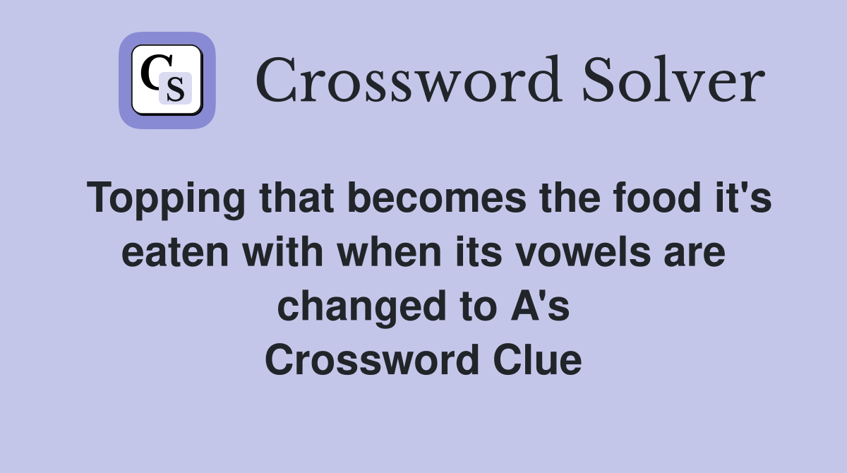 Topping that becomes the food it's eaten with when its vowels are changed to A's Crossword Clue