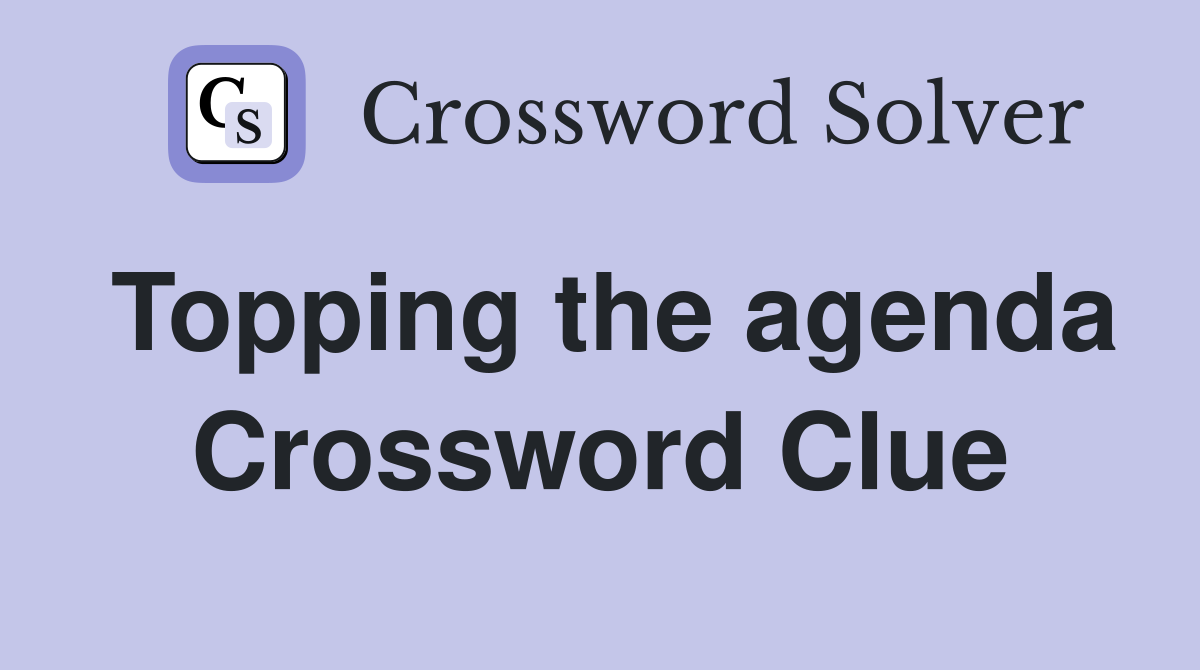Topping the agenda Crossword Clue