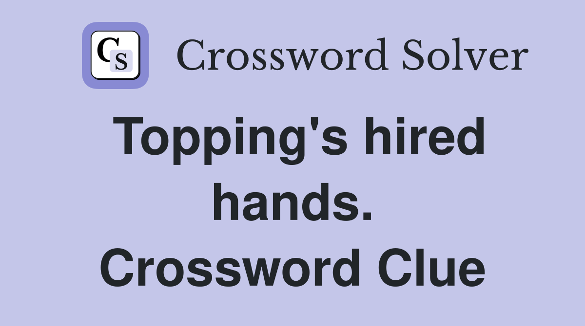 Topping's hired hands. Crossword Clue