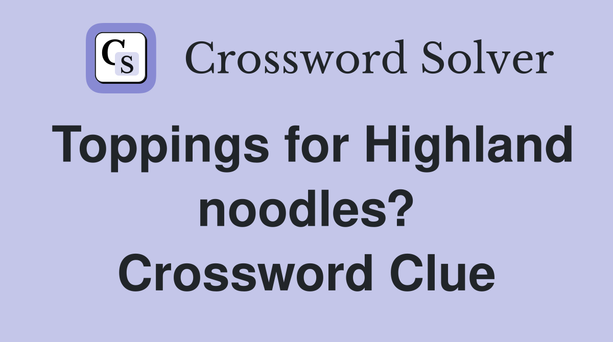 Toppings for Highland noodles? Crossword Clue