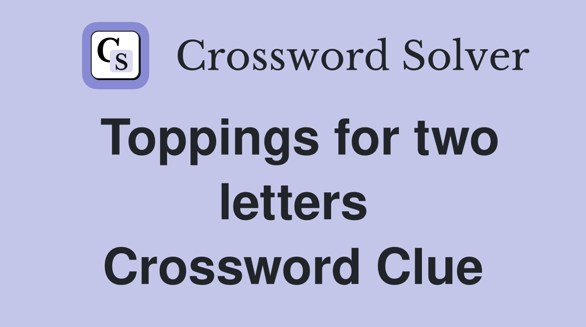 Toppings for two letters Crossword Clue