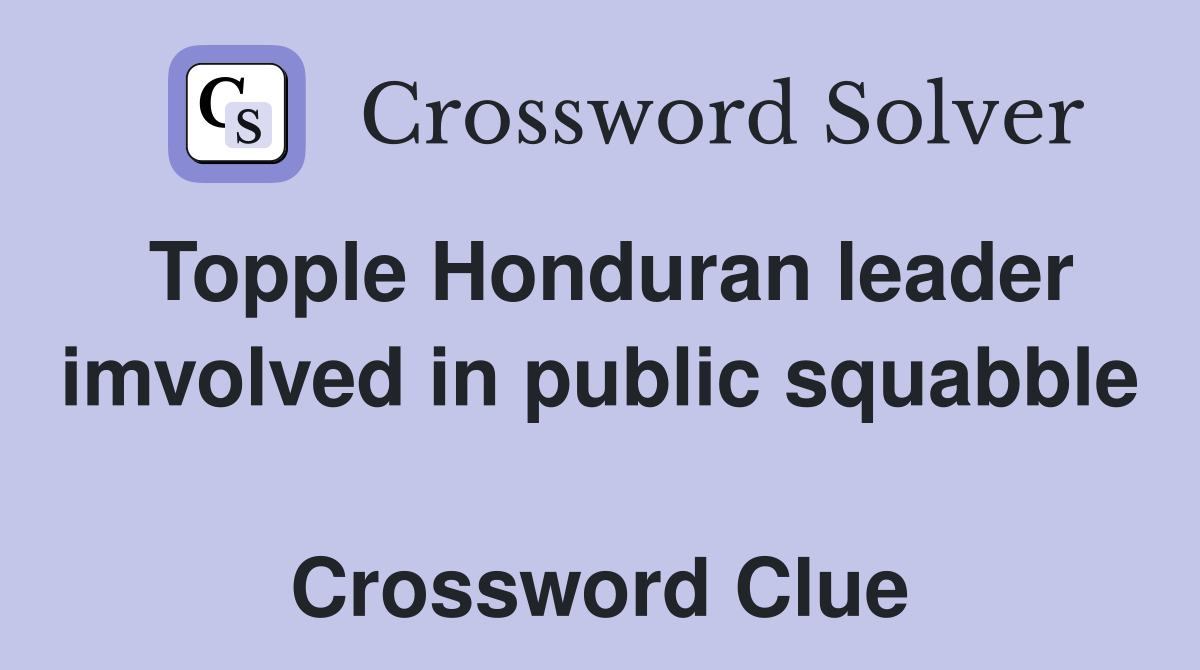 Topple Honduran leader imvolved in public squabble  Crossword Clue