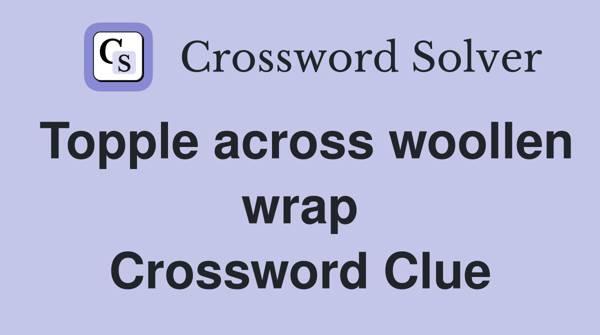 Topple across woollen wrap Crossword Clue