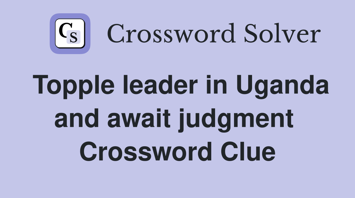 Topple leader in Uganda and await judgment  Crossword Clue