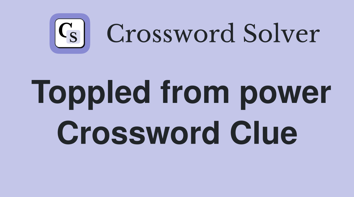 Toppled from power Crossword Clue