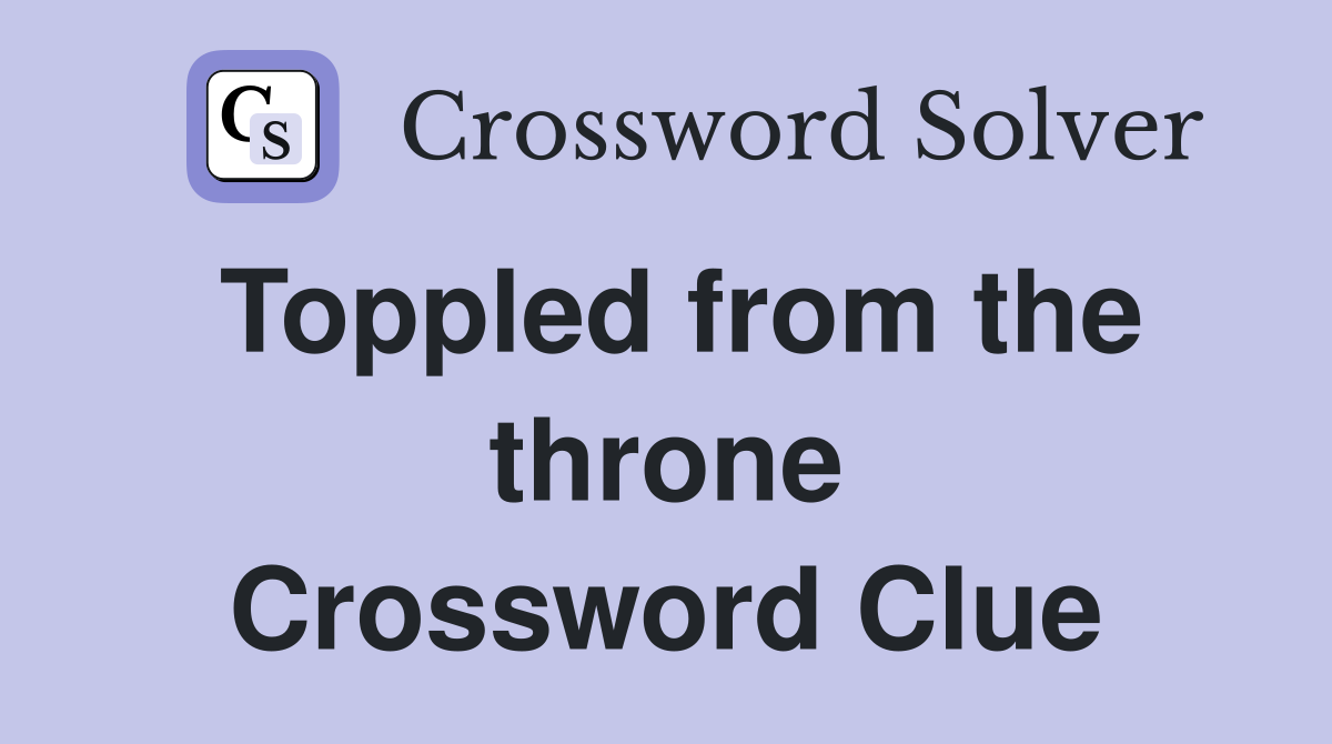 Toppled from the throne Crossword Clue