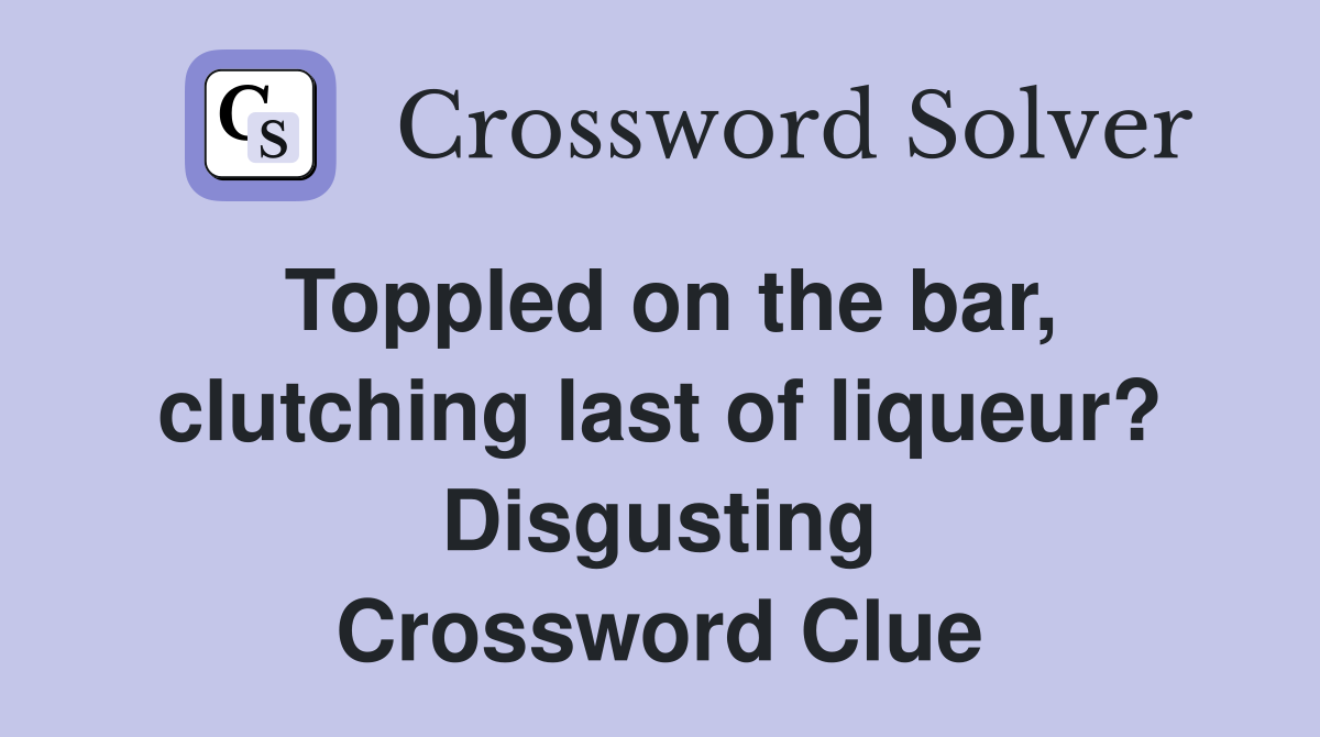 Toppled on the bar, clutching last of liqueur? Disgusting Crossword Clue