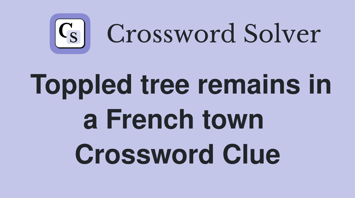 Toppled tree remains in a French town  Crossword Clue