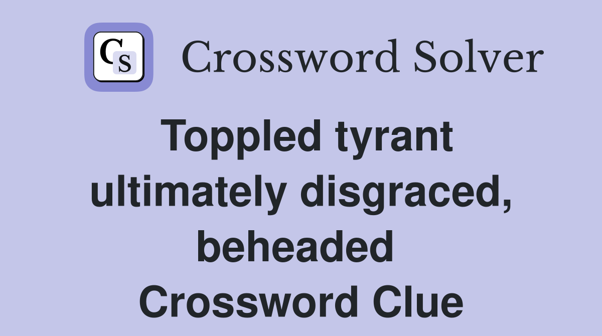 Toppled tyrant ultimately disgraced, beheaded  Crossword Clue