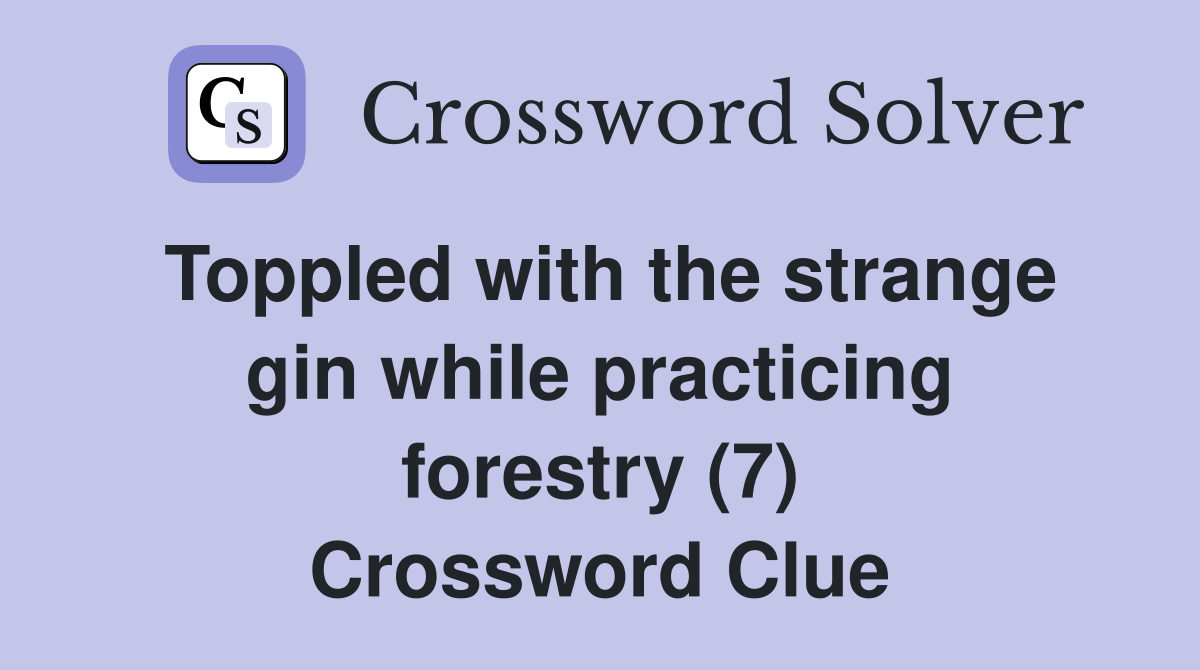 Toppled with the strange gin while practicing forestry (7) Crossword Clue