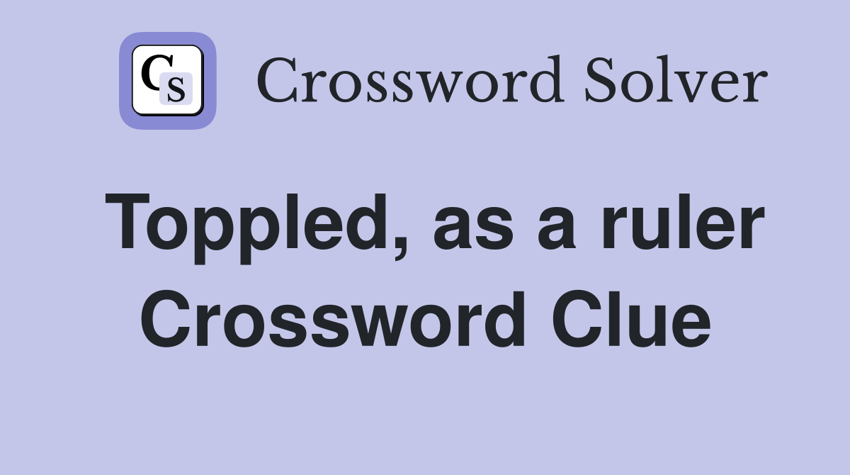 Toppled, as a ruler Crossword Clue