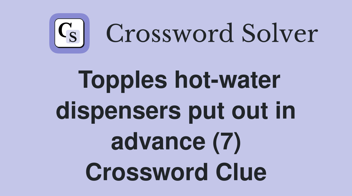 Topples hot-water dispensers put out in advance (7) Crossword Clue