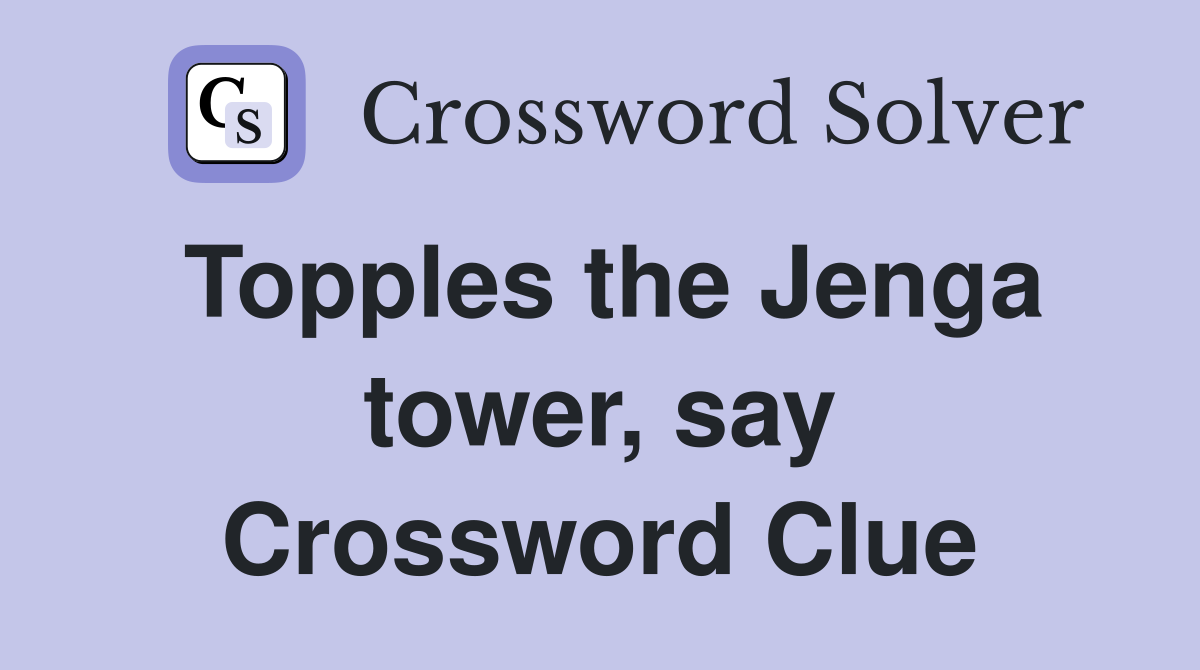 Topples the Jenga tower, say Crossword Clue