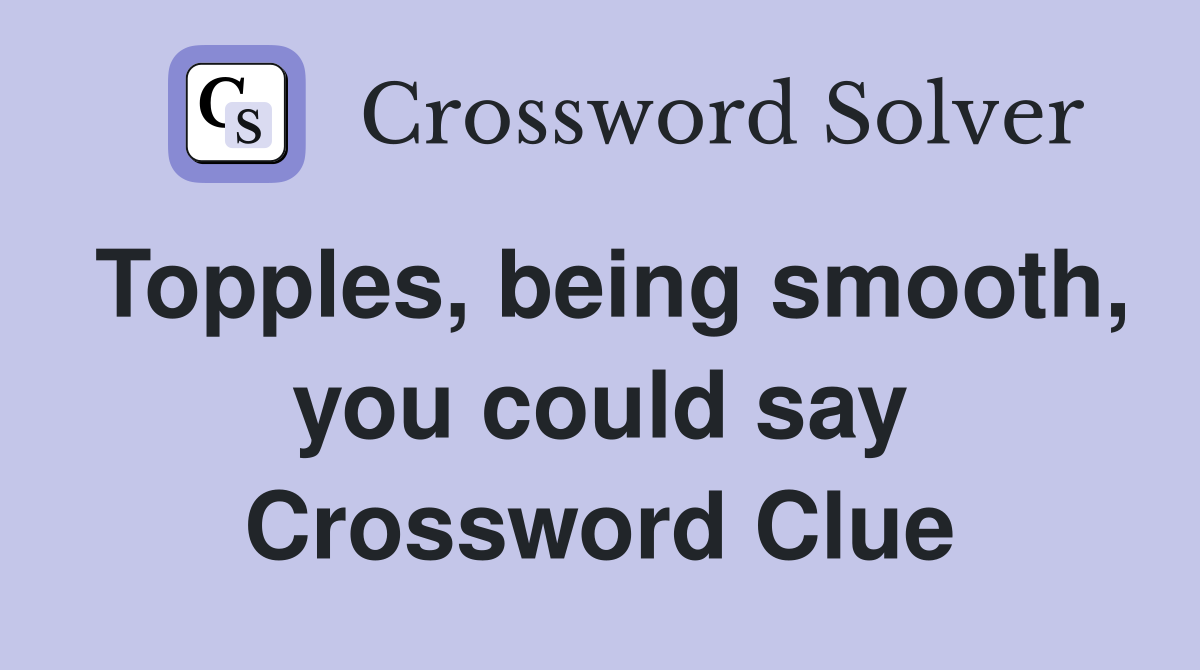 Topples, being smooth, you could say Crossword Clue