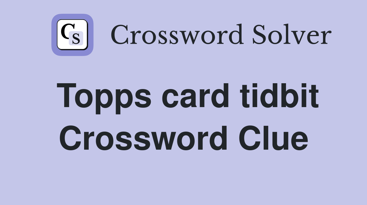 Topps card tidbit Crossword Clue