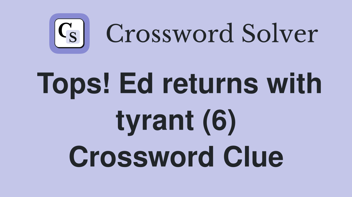 Tops! Ed returns with tyrant (6) Crossword Clue