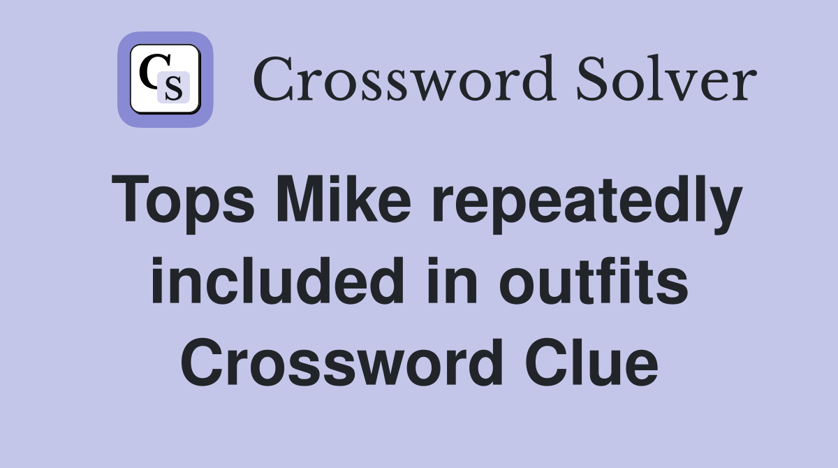 Tops Mike repeatedly included in outfits Crossword Clue