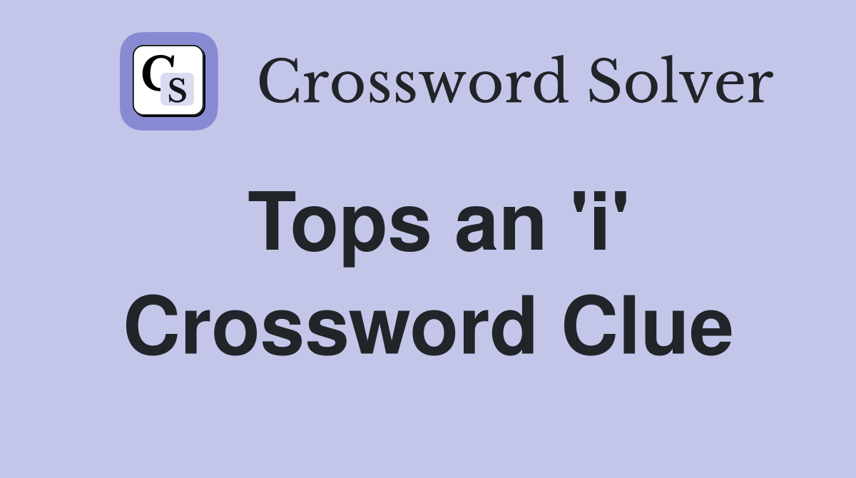 Tops an 'i' Crossword Clue
