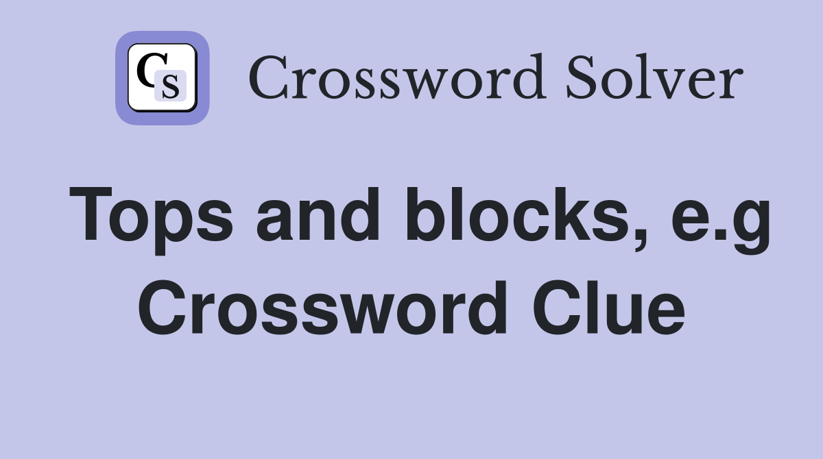 Tops and blocks, e.g Crossword Clue