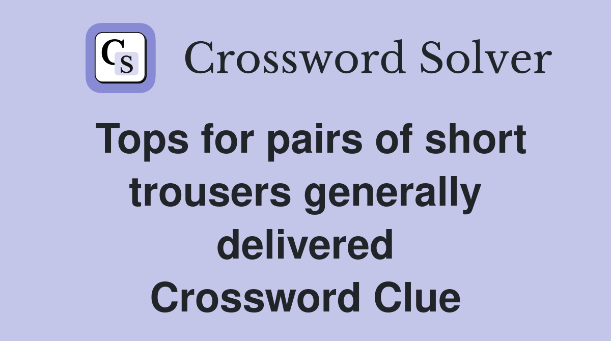 Tops for pairs of short trousers generally delivered Crossword Clue