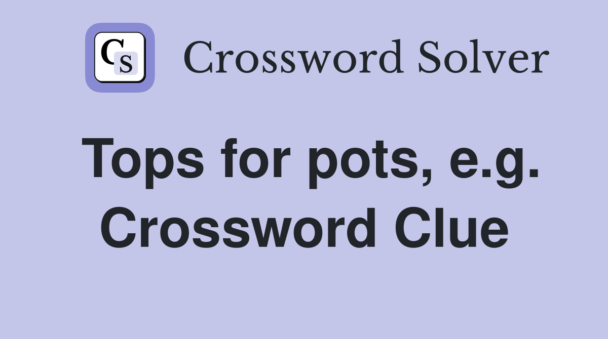 Tops for pots, e.g. Crossword Clue