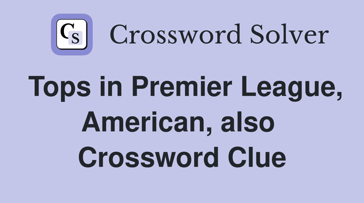 Tops in Premier League, American, also  Crossword Clue